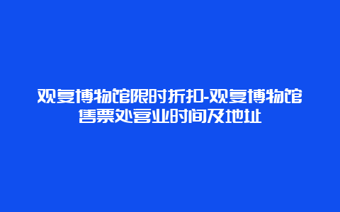 观复博物馆限时折扣-观复博物馆售票处营业时间及地址