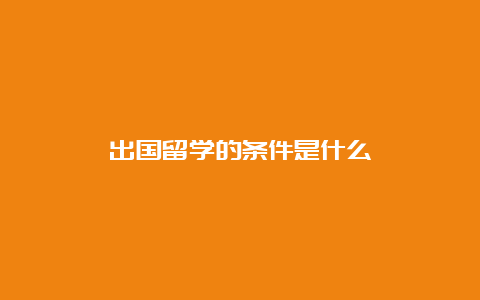 出国留学的条件是什么