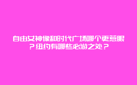 自由女神像和时代广场哪个更惹眼？纽约有哪些必游之处？