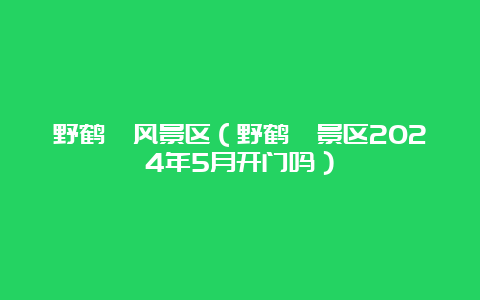 野鹤湫风景区（野鹤湫景区2024年5月开门吗）