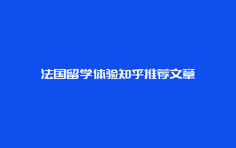 法国留学体验知乎推荐文章