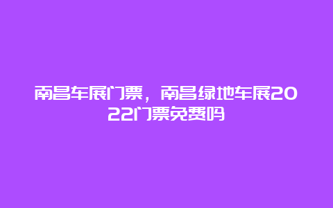 南昌车展门票，南昌绿地车展2022门票免费吗