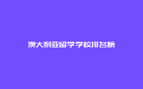 澳大利亚留学学校排名榜