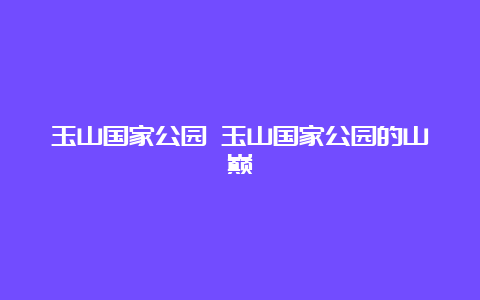 玉山国家公园 玉山国家公园的山巅