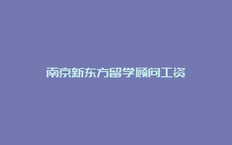 南京新东方留学顾问工资