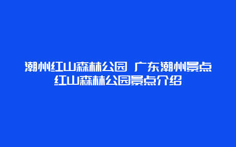 潮州红山森林公园 广东潮州景点红山森林公园景点介绍