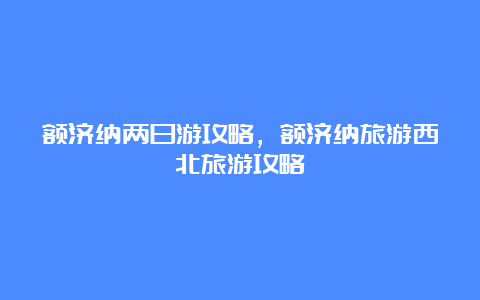 额济纳两日游攻略，额济纳旅游西北旅游攻略