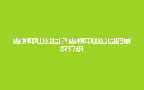 惠州中山公园？惠州中山公园的景区介绍