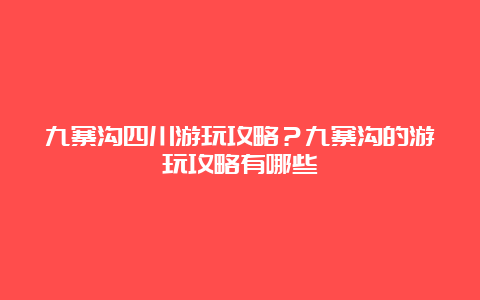 九寨沟四川游玩攻略？九寨沟的游玩攻略有哪些