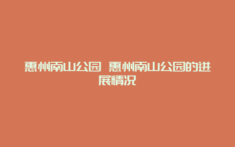 惠州南山公园 惠州南山公园的进展情况