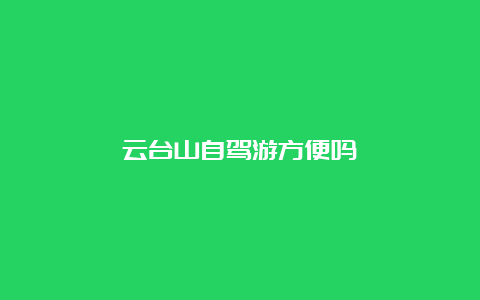 云台山自驾游方便吗