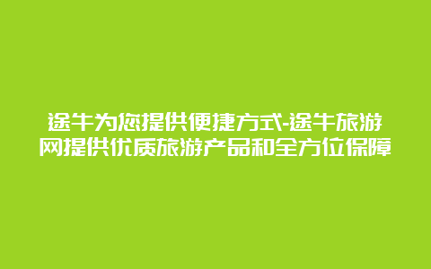 途牛为您提供便捷方式-途牛旅游网提供优质旅游产品和全方位保障