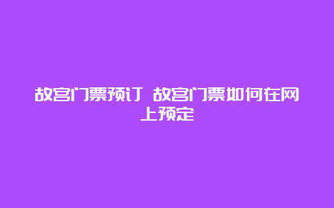 故宫门票预订 故宫门票如何在网上预定