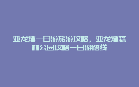 亚龙湾一日游旅游攻略，亚龙湾森林公园攻略一日游路线