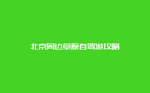 北京周边草原自驾游攻略