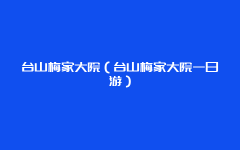 台山梅家大院（台山梅家大院一日游）