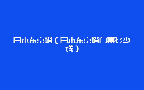 日本东京塔（日本东京塔门票多少钱）