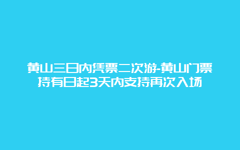 黄山三日内凭票二次游-黄山门票持有日起3天内支持再次入场