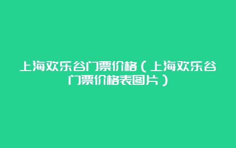 上海欢乐谷门票价格（上海欢乐谷门票价格表图片）