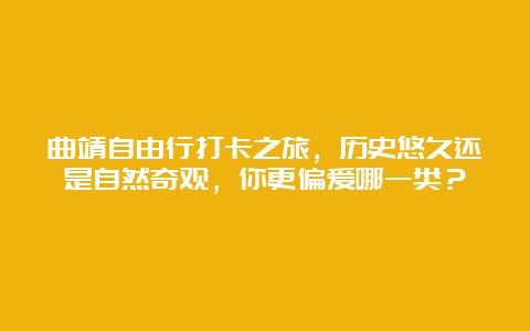 曲靖自由行打卡之旅，历史悠久还是自然奇观，你更偏爱哪一类？