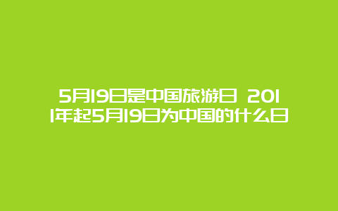 5月19日是中国旅游日 2011年起5月19日为中国的什么日