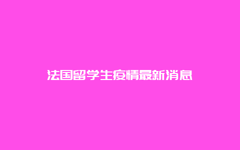 法国留学生疫情最新消息