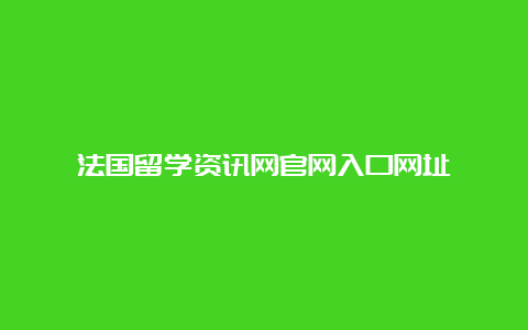 法国留学资讯网官网入口网址