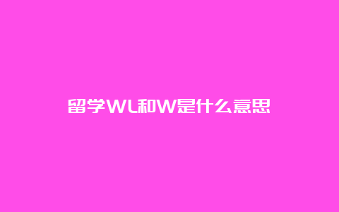 留学WL和W是什么意思