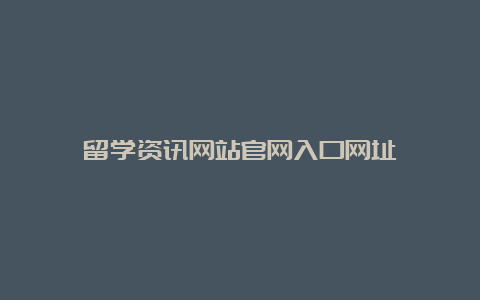 留学资讯网站官网入口网址