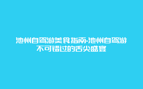 池州自驾游美食指南-池州自驾游不可错过的舌尖盛宴