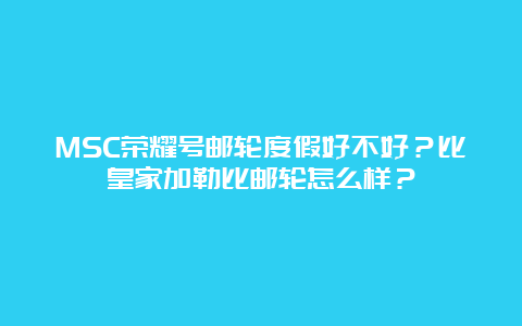 MSC荣耀号邮轮度假好不好？比皇家加勒比邮轮怎么样？