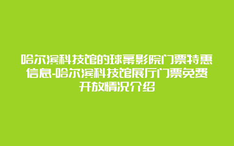 哈尔滨科技馆的球幕影院门票特惠信息-哈尔滨科技馆展厅门票免费开放情况介绍