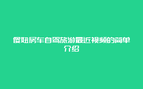 傻妞房车自驾旅游最近视频的简单介绍