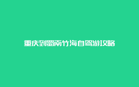 重庆到蜀南竹海自驾游攻略