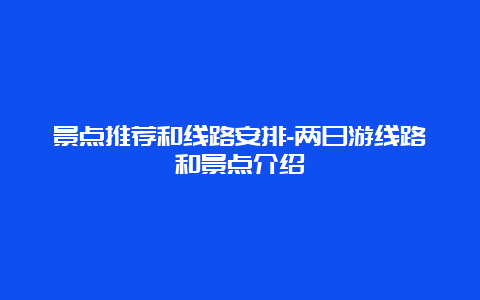 景点推荐和线路安排-两日游线路和景点介绍