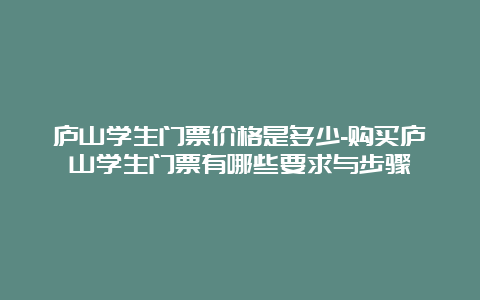 庐山学生门票价格是多少-购买庐山学生门票有哪些要求与步骤