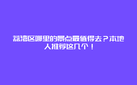 荔湾区哪里的景点最值得去？本地人推荐这几个！