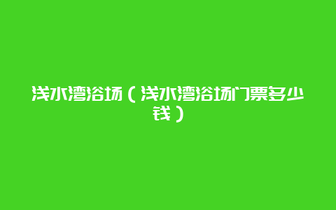 浅水湾浴场（浅水湾浴场门票多少钱）