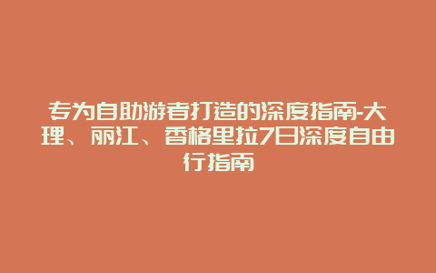 专为自助游者打造的深度指南-大理、丽江、香格里拉7日深度自由行指南