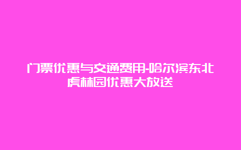 门票优惠与交通费用-哈尔滨东北虎林园优惠大放送