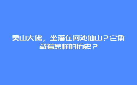 灵山大佛，坐落在何处仙山？它承载着怎样的历史？