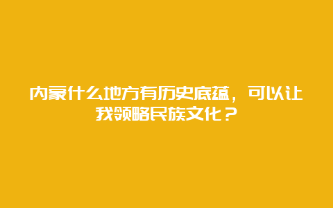 内蒙什么地方有历史底蕴，可以让我领略民族文化？