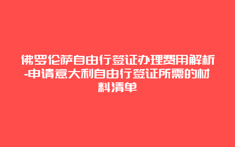 佛罗伦萨自由行签证办理费用解析-申请意大利自由行签证所需的材料清单