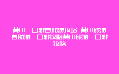 黄山一日游自助游攻略 黄山旅游自助游一日游攻略黄山旅游一日游攻略