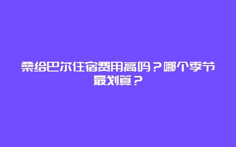 桑给巴尔住宿费用高吗？哪个季节最划算？