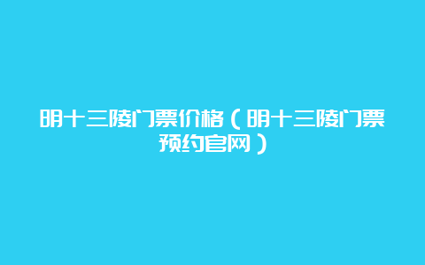 明十三陵门票价格（明十三陵门票预约官网）