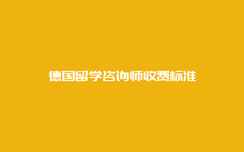 德国留学咨询师收费标准