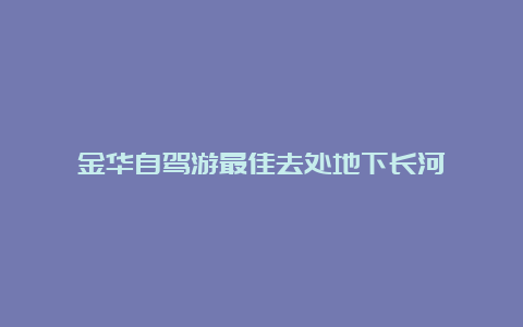 金华自驾游最佳去处地下长河