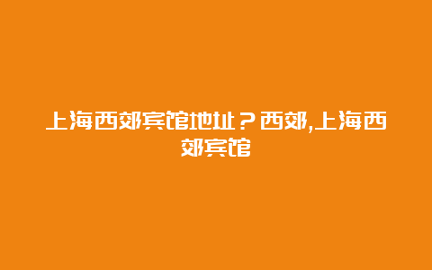 上海西郊宾馆地址？西郊,上海西郊宾馆