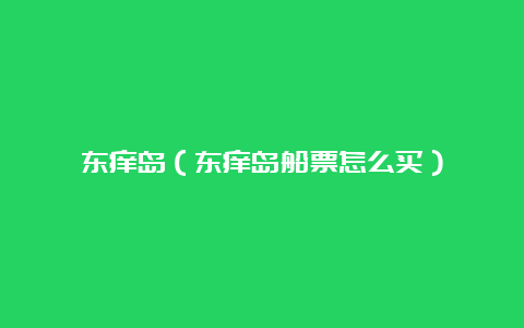 东痒岛（东痒岛船票怎么买）